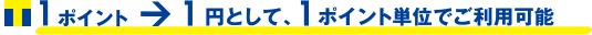 1ポイント1円として1ポイント単位でご利用可能