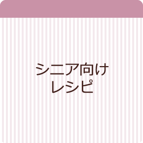 シニアの方にもやさしいレシピ